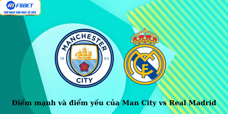 Điểm mạnh và điểm yếu của Man City vs Real Madrid