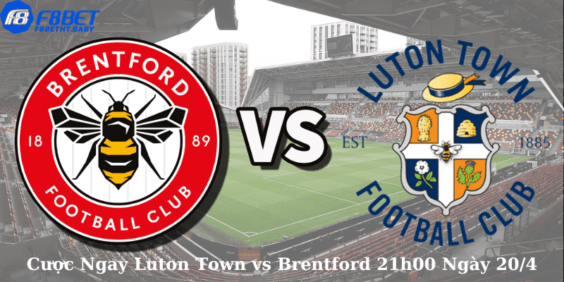 Cược Ngay Luton Town vs Brentford 21h00 Ngày 20/4
