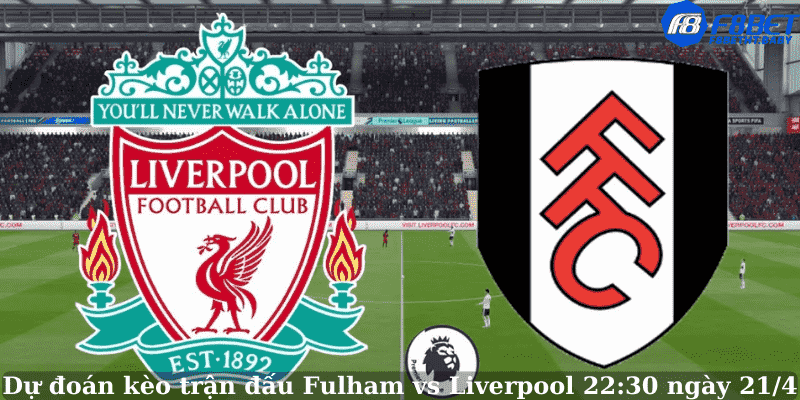 Dự đoán kèo trận đấu Fulham vs Liverpool 22:30 ngày 21/4