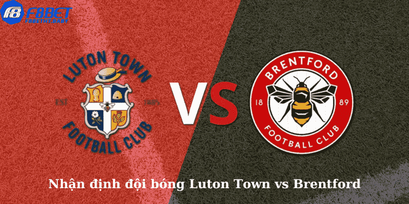 Nhận định đội bóng Luton Town vs Brentford