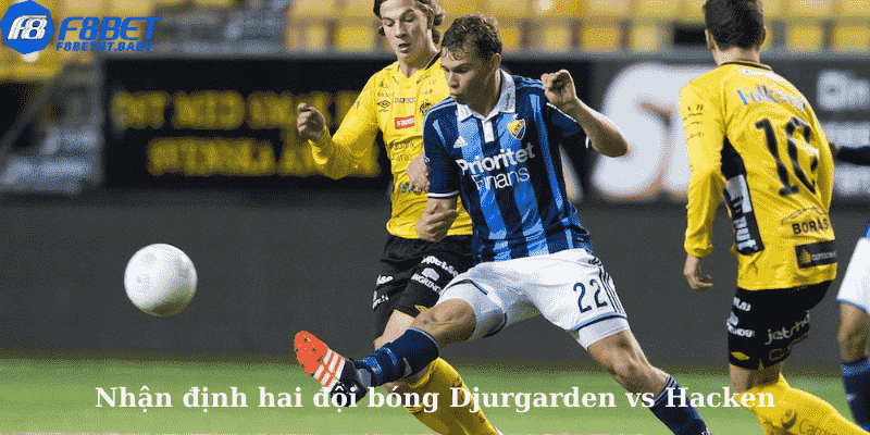 Nhận định hai đội bóng Djurgarden vs Hacken