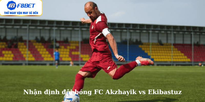 Nhận định đội bóng FC Akzhayik vs Ekibastuz