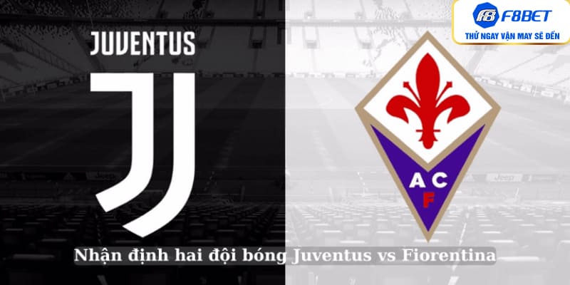 Nhận định hai đội bóng Juventus vs Fiorentina