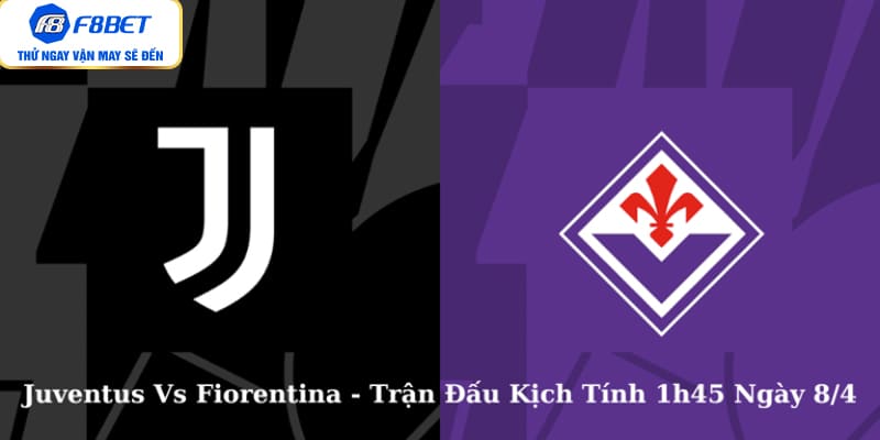 Juventus Vs Fiorentina - Trận Đấu Kịch Tính 1h45 Ngày 8/4