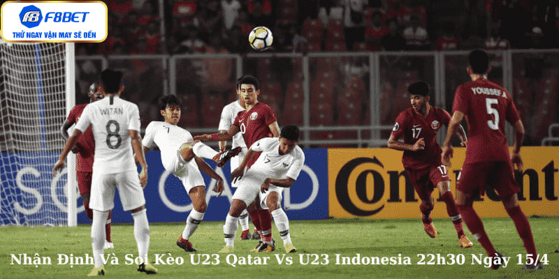 Soi Kèo Trận Đấu U23 Qatar Vs U23 Indonesia 22h30 Ngày 15/4