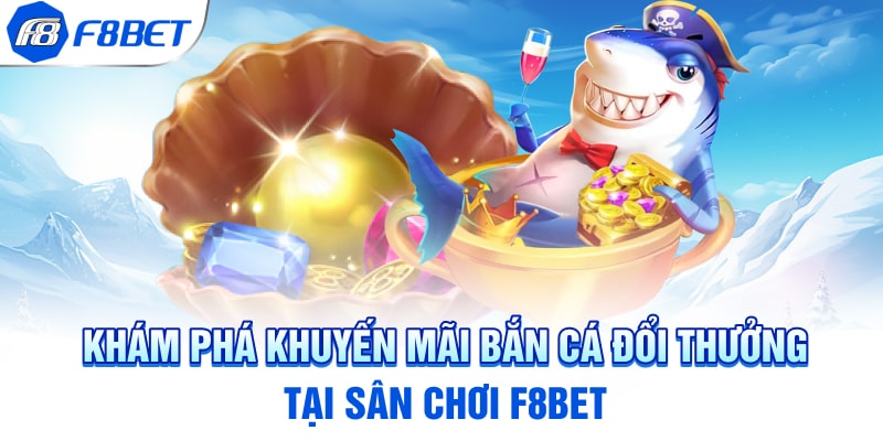 Khám phá khuyến mãi bắn cá đổi thưởng tại sân chơi F8BET
