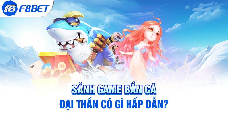 Sảnh game bắn cá đại thần có gì hấp dẫn?